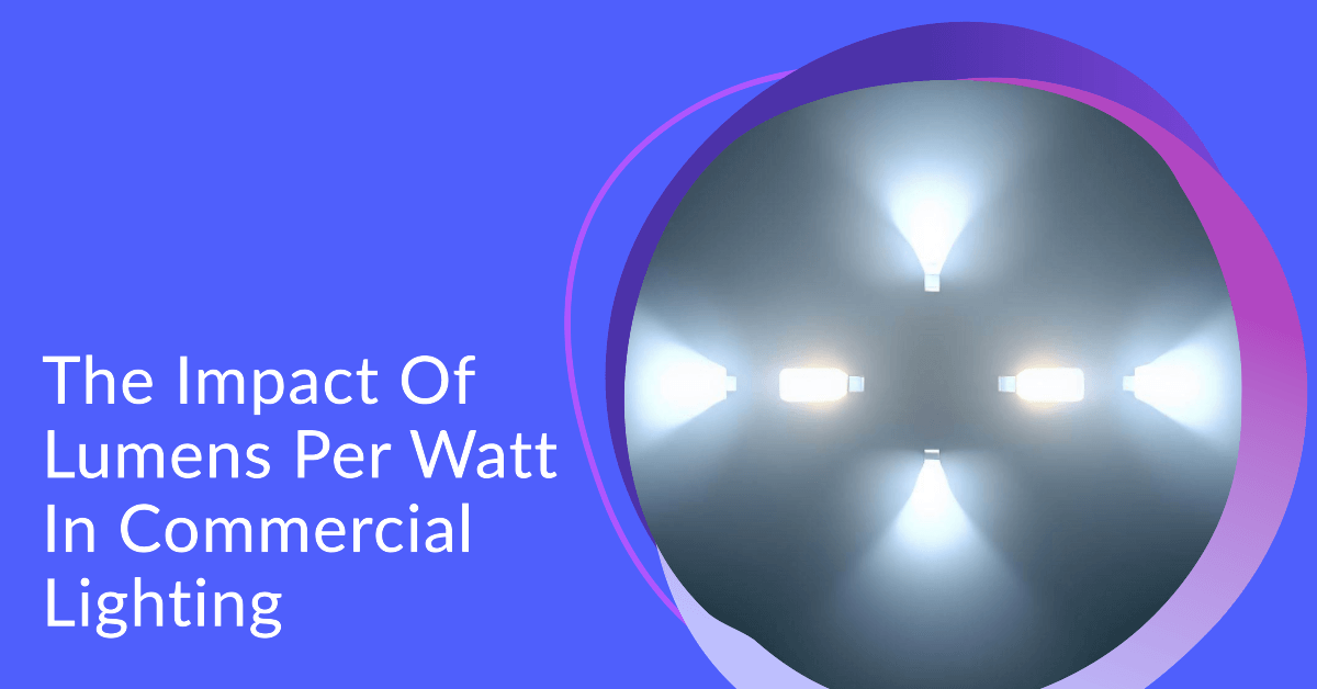 Economic and Efficient The Impact Of Lumens Per Watt In Commercial Li